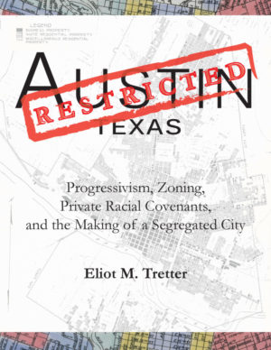Austin Restricted: Progressivism, Zoning, Private Racial Covenants, and the Making of a Segregated City